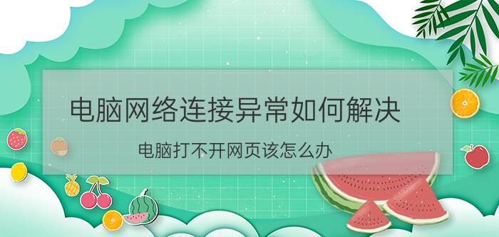 电脑网络连接异常如何解决 电脑打不开网页该怎么办？